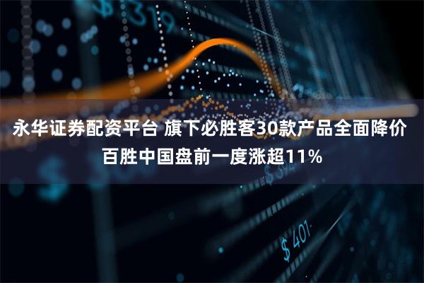 永华证券配资平台 旗下必胜客30款产品全面降价 百胜中国盘前